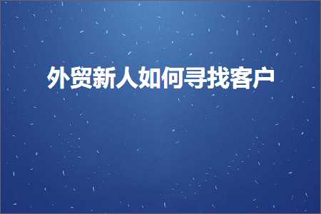 跨境电商知识:外贸新人如何寻找客户